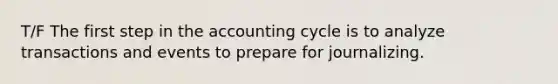 T/F The first step in the accounting cycle is to analyze transactions and events to prepare for journalizing.