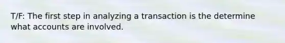 T/F: The first step in analyzing a transaction is the determine what accounts are involved.