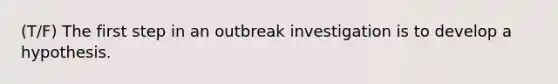 (T/F) The first step in an outbreak investigation is to develop a hypothesis.