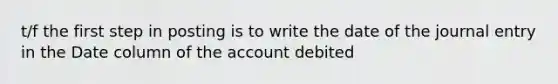 t/f the first step in posting is to write the date of the journal entry in the Date column of the account debited