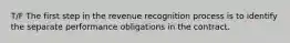 T/F The first step in the revenue recognition process is to identify the separate performance obligations in the contract.