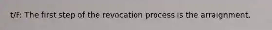 t/F: The first step of the revocation process is the arraignment.