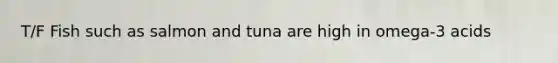 T/F Fish such as salmon and tuna are high in omega-3 acids