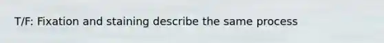 T/F: Fixation and staining describe the same process