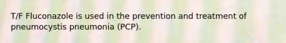 T/F Fluconazole is used in the prevention and treatment of pneumocystis pneumonia (PCP).