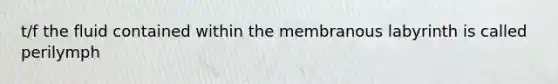 t/f the fluid contained within the membranous labyrinth is called perilymph