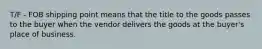 T/F - FOB shipping point means that the title to the goods passes to the buyer when the vendor delivers the goods at the buyer's place of business.