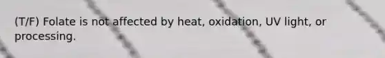 (T/F) Folate is not affected by heat, oxidation, UV light, or processing.