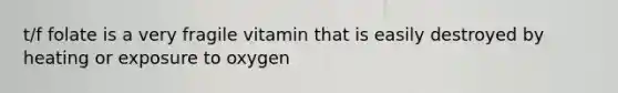 t/f folate is a very fragile vitamin that is easily destroyed by heating or exposure to oxygen