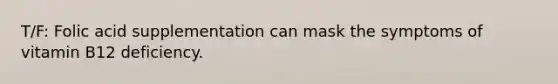 T/F: Folic acid supplementation can mask the symptoms of vitamin B12 deficiency.