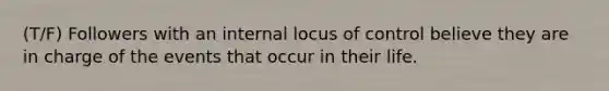 (T/F) Followers with an internal locus of control believe they are in charge of the events that occur in their life.