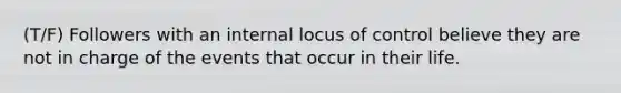 (T/F) Followers with an internal locus of control believe they are not in charge of the events that occur in their life.