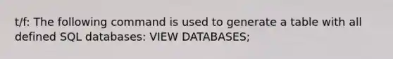 t/f: The following command is used to generate a table with all defined SQL databases: VIEW DATABASES;