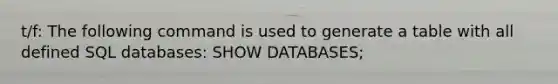 t/f: The following command is used to generate a table with all defined SQL databases: SHOW DATABASES;