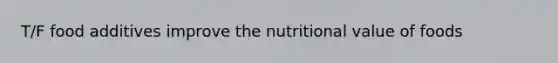 T/F food additives improve the nutritional value of foods