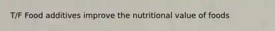 T/F Food additives improve the nutritional value of foods