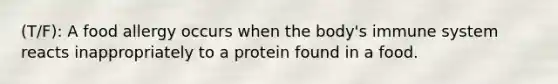 (T/F): A food allergy occurs when the body's immune system reacts inappropriately to a protein found in a food.