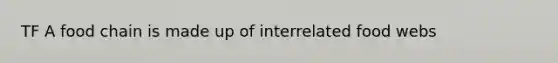 TF A food chain is made up of interrelated food webs