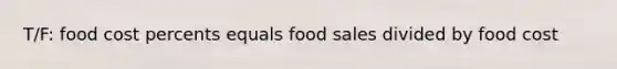 T/F: food cost percents equals food sales divided by food cost