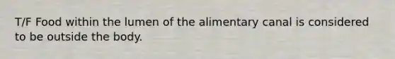 T/F Food within the lumen of the alimentary canal is considered to be outside the body.