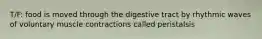 T/F: food is moved through the digestive tract by rhythmic waves of voluntary muscle contractions called peristalsis