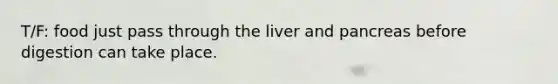 T/F: food just pass through the liver and pancreas before digestion can take place.