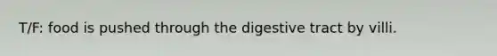 T/F: food is pushed through the digestive tract by villi.