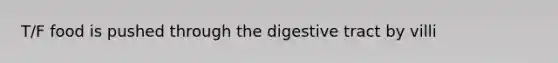 T/F food is pushed through the digestive tract by villi