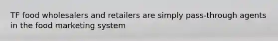 TF food wholesalers and retailers are simply pass-through agents in the food marketing system