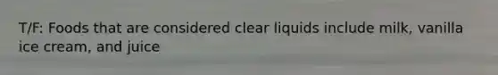 T/F: Foods that are considered clear liquids include milk, vanilla ice cream, and juice