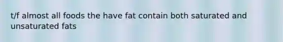 t/f almost all foods the have fat contain both saturated and unsaturated fats