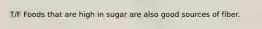 T/F Foods that are high in sugar are also good sources of fiber.