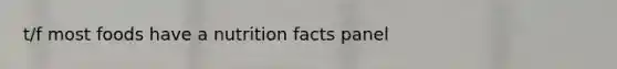 t/f most foods have a nutrition facts panel