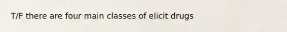 T/F there are four main classes of elicit drugs