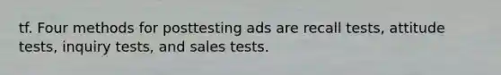 tf. Four methods for posttesting ads are recall tests, attitude tests, inquiry tests, and sales tests.