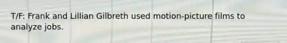 T/F: Frank and Lillian Gilbreth used motion-picture films to analyze jobs.