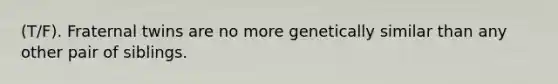 (T/F). Fraternal twins are no more genetically similar than any other pair of siblings.