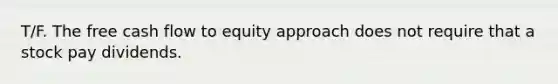 T/F. The free cash flow to equity approach does not require that a stock pay dividends.