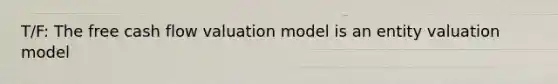 T/F: The free cash flow valuation model is an entity valuation model