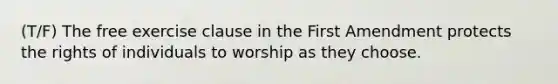 (T/F) The free exercise clause in the First Amendment protects the rights of individuals to worship as they choose.