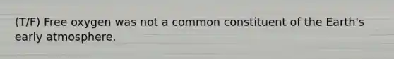 (T/F) Free oxygen was not a common constituent of the Earth's early atmosphere.