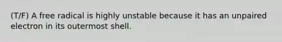 (T/F) A free radical is highly unstable because it has an unpaired electron in its outermost shell.