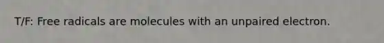 T/F: Free radicals are molecules with an unpaired electron.