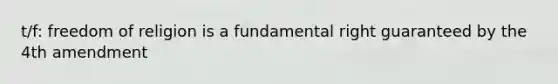 t/f: <a href='https://www.questionai.com/knowledge/kUeWpBQLDM-freedom-of-religion' class='anchor-knowledge'>freedom of religion</a> is a fundamental right guaranteed by the 4th amendment