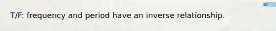 T/F: frequency and period have an inverse relationship.