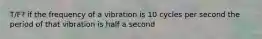 T/F? if the frequency of a vibration is 10 cycles per second the period of that vibration is half a second