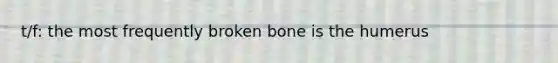 t/f: the most frequently broken bone is the humerus