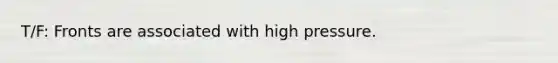 T/F: Fronts are associated with high pressure.