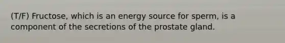 (T/F) Fructose, which is an energy source for sperm, is a component of the secretions of the prostate gland.