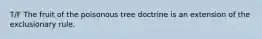 T/F The fruit of the poisonous tree doctrine is an extension of the exclusionary rule.